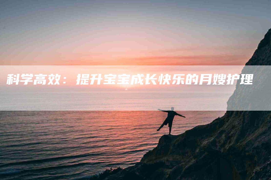 科学高效：提升宝宝成长快乐的月嫂护理-速上门月嫂网