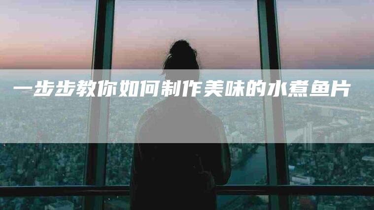 一步步教你如何制作美味的水煮鱼片-住家保姆月嫂服务_家政保洁钟点工家政服务_速上门月嫂网首页