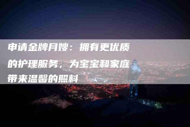 申请金牌月嫂：拥有更优质的护理服务，为宝宝和家庭带来温馨的照料