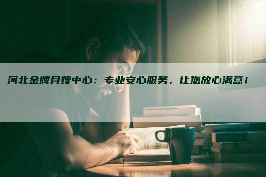 河北金牌月嫂中心：专业安心服务，让您放心满意！