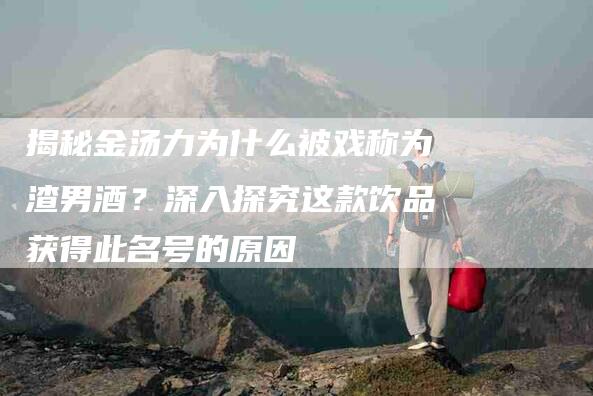 揭秘金汤力为什么被戏称为渣男酒？深入探究这款饮品获得此名号的原因-住家保姆月嫂服务_家政保洁钟点工家政服务_速上门月嫂网首页