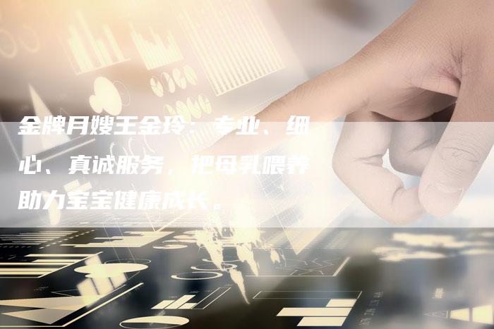 金牌月嫂王金玲：专业、细心、真诚服务，把母乳喂养助力宝宝健康成长。