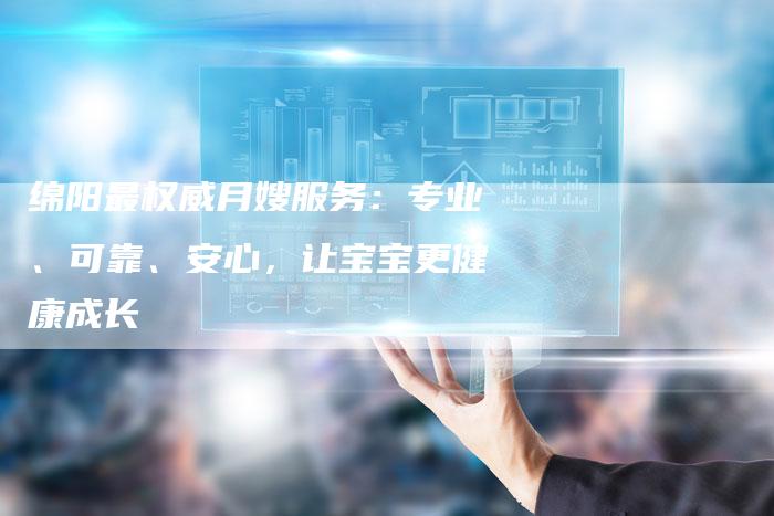 绵阳最权威月嫂服务：专业、可靠、安心，让宝宝更健康成长