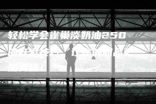 轻松学会雀巢淡奶油250的打发技巧，让你的甜品更加美味！-住家保姆月嫂服务_家政保洁钟点工家政服务_速上门月嫂网首页