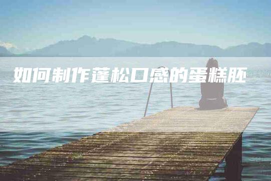 如何制作蓬松口感的蛋糕胚-住家保姆月嫂服务_家政保洁钟点工家政服务_速上门月嫂网首页