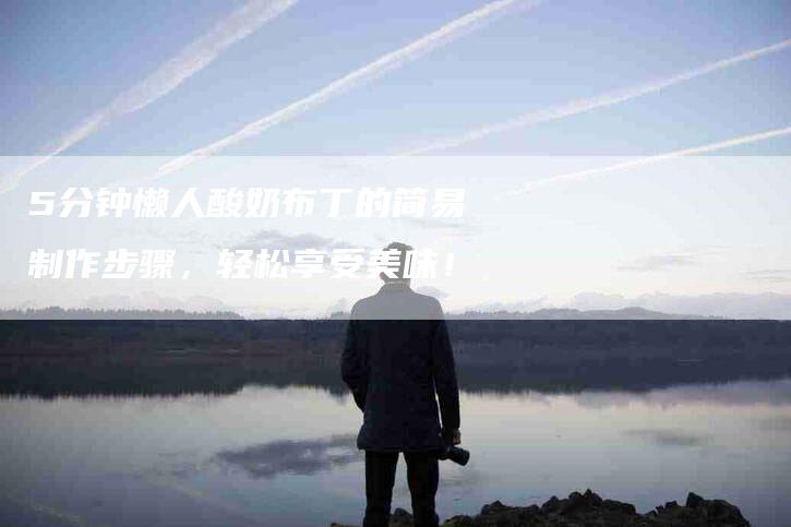 5分钟懒人酸奶布丁的简易制作步骤，轻松享受美味！-住家保姆月嫂服务_家政保洁钟点工家政服务_速上门月嫂网首页