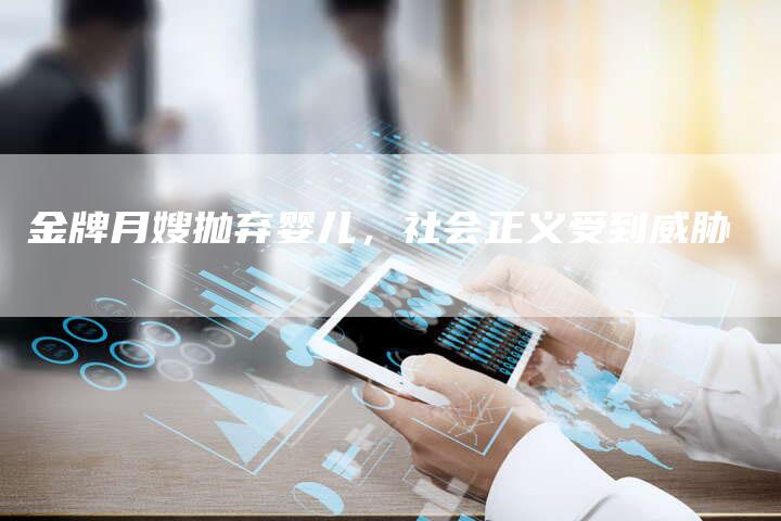 金牌月嫂抛弃婴儿，社会正义受到威胁-住家保姆月嫂服务_家政保洁钟点工家政服务_速上门月嫂网首页