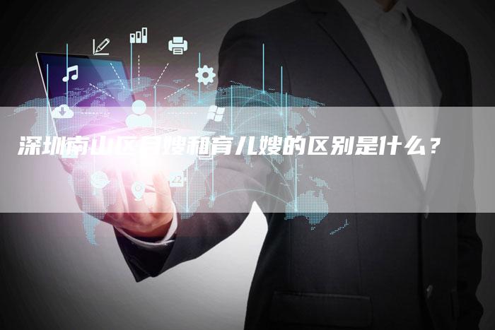深圳南山区月嫂和育儿嫂的区别是什么？