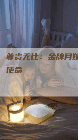 尊贵无比：金牌月嫂的崇高使命