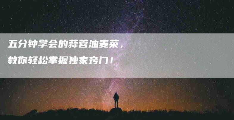 五分钟学会的蒜蓉油麦菜，教你轻松掌握独家窍门！-住家保姆月嫂服务_家政保洁钟点工家政服务_速上门月嫂网首页