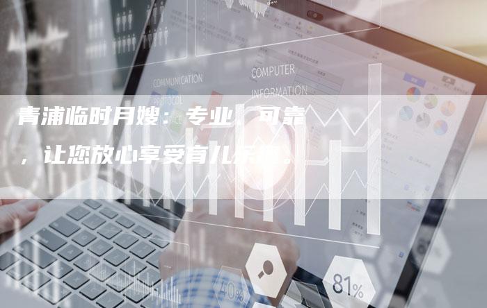 青浦临时月嫂：专业、可靠，让您放心享受育儿乐趣。