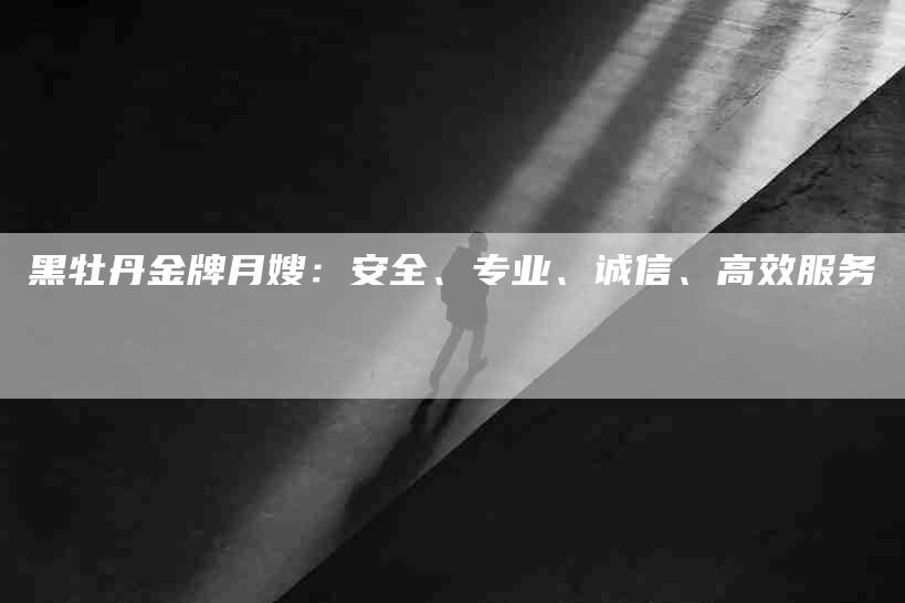 黑牡丹金牌月嫂：安全、专业、诚信、高效服务