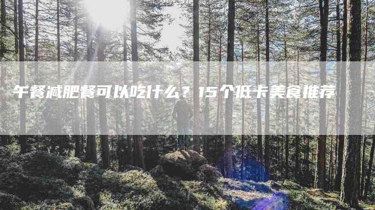 午餐减肥餐可以吃什么？15个低卡美食推荐-住家保姆月嫂服务_家政保洁钟点工家政服务_速上门月嫂网首页