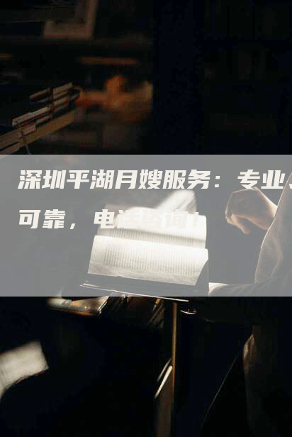 深圳平湖月嫂服务：专业、可靠，电话咨询！-住家保姆月嫂服务_家政保洁钟点工家政服务_速上门月嫂网首页