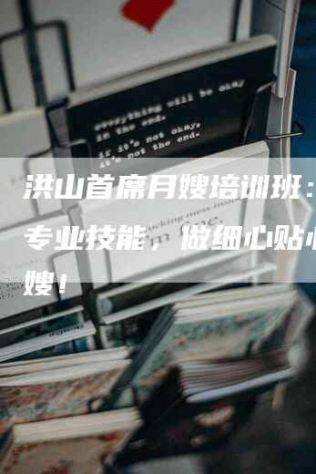 洪山首席月嫂培训班:学习专业技能,做细心贴心的月嫂!-住家保姆月嫂服务_家政保洁钟点工家政服务_速上门月嫂网首页