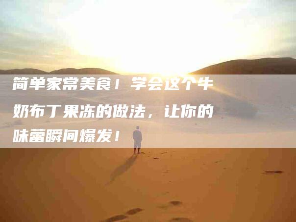 简单家常美食！学会这个牛奶布丁果冻的做法，让你的味蕾瞬间爆发！
