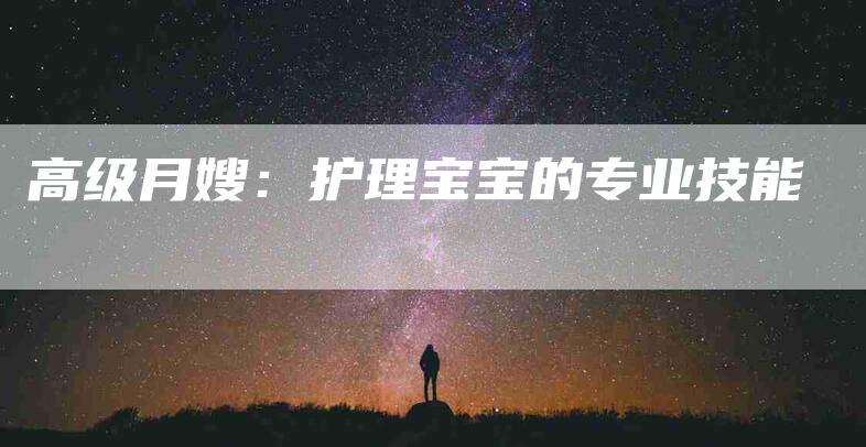 高级月嫂：护理宝宝的专业技能