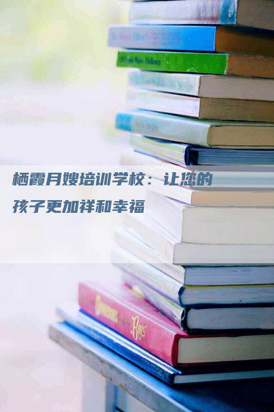 栖霞月嫂培训学校：让您的孩子更加祥和幸福