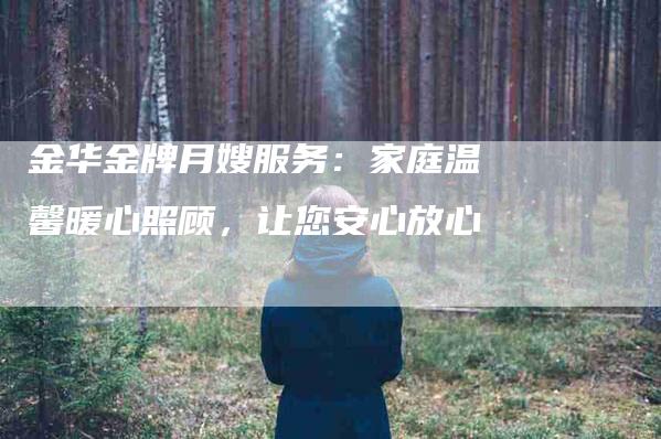 金华金牌月嫂服务：家庭温馨暖心照顾，让您安心放心