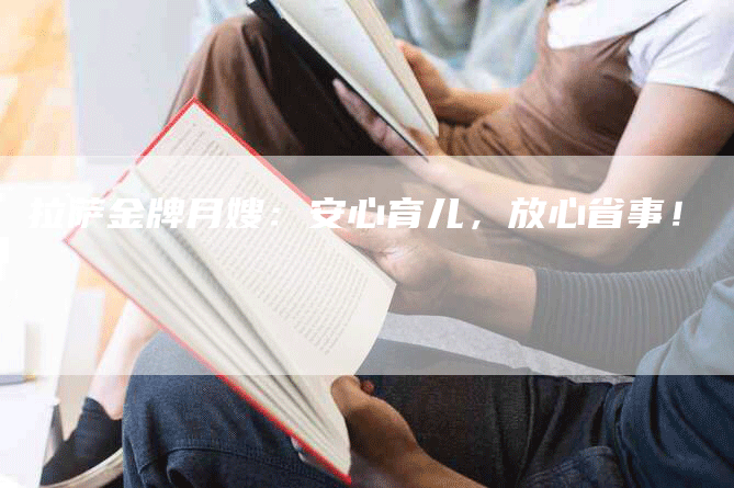 拉萨金牌月嫂：安心育儿，放心省事！