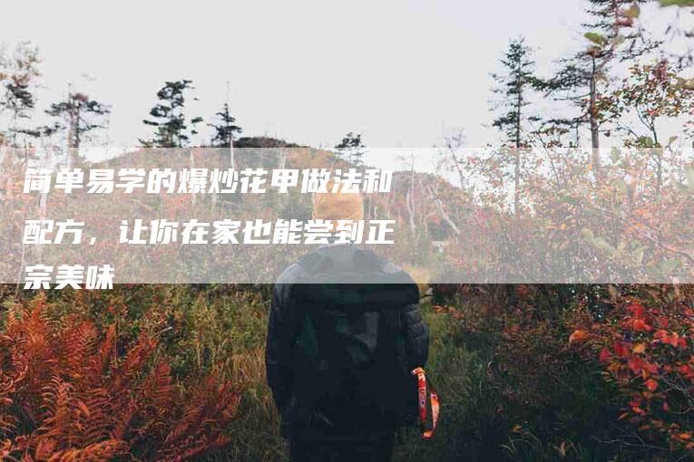 简单易学的爆炒花甲做法和配方，让你在家也能尝到正宗美味