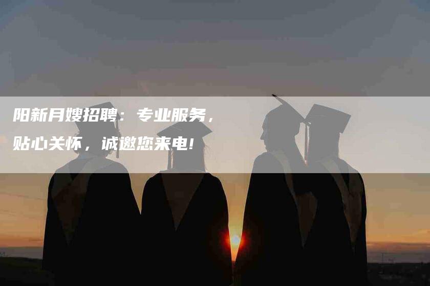 阳新月嫂招聘：专业服务，贴心关怀，诚邀您来电!-住家保姆月嫂服务_家政保洁钟点工家政服务_速上门月嫂网首页