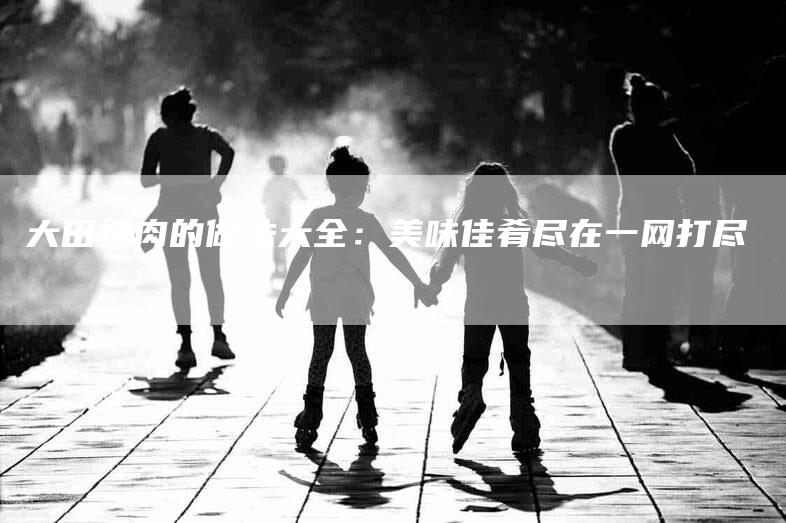 大田螺肉的做法大全：美味佳肴尽在一网打尽-住家保姆月嫂服务_家政保洁钟点工家政服务_速上门月嫂网首页