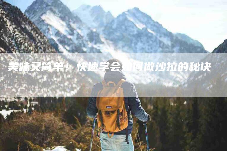 美味又简单！快速学会如何做沙拉的秘诀-住家保姆月嫂服务_家政保洁钟点工家政服务_速上门月嫂网首页