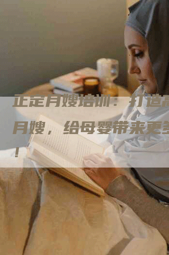 正定月嫂培训：打造高素质月嫂，给母婴带来更多爱心！