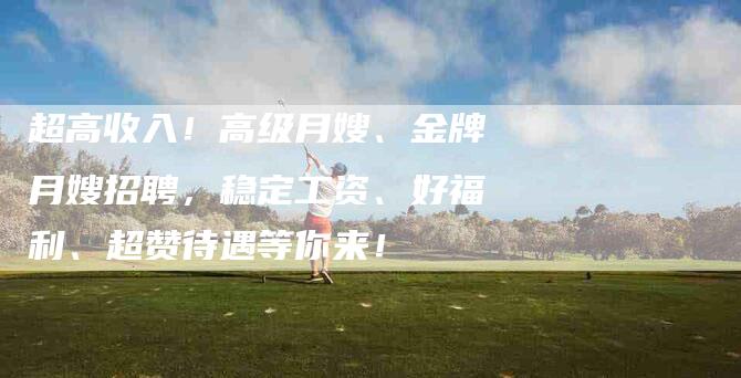 超高收入！高级月嫂、金牌月嫂招聘，稳定工资、好福利、超赞待遇等你来！-住家保姆月嫂服务_家政保洁钟点工家政服务_速上门月嫂网首页