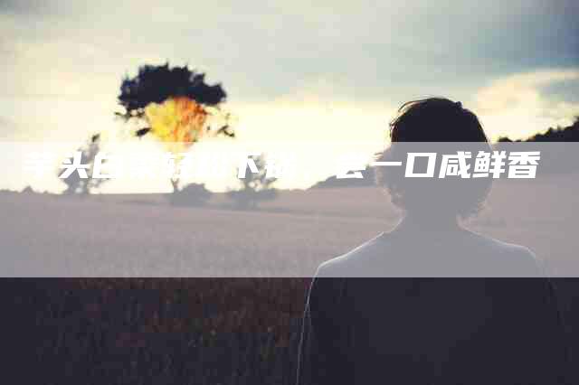 芋头白菜轻松下锅，尝一口咸鲜香