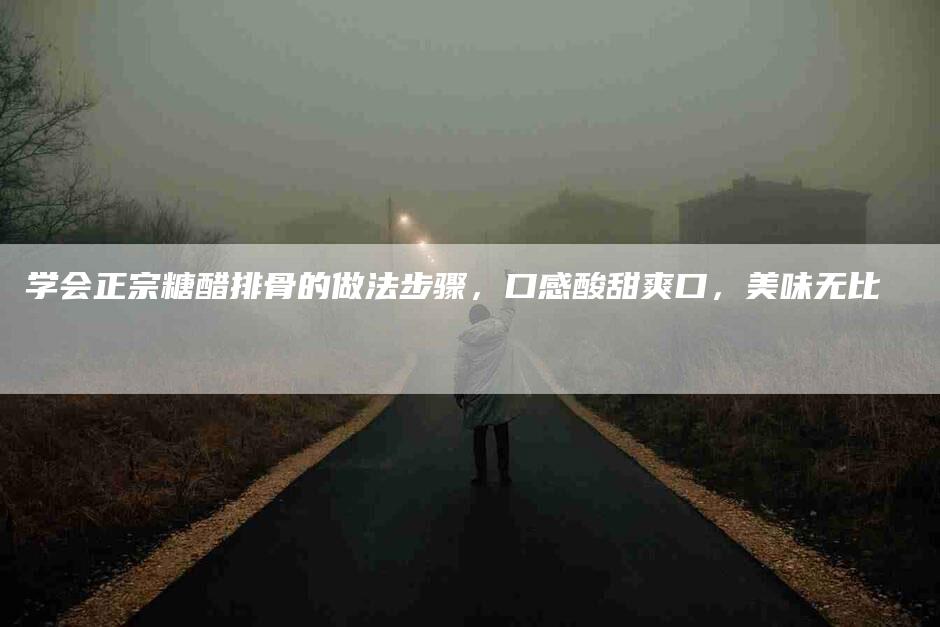 学会正宗糖醋排骨的做法步骤，口感酸甜爽口，美味无比-住家保姆月嫂服务_家政保洁钟点工家政服务_速上门月嫂网首页