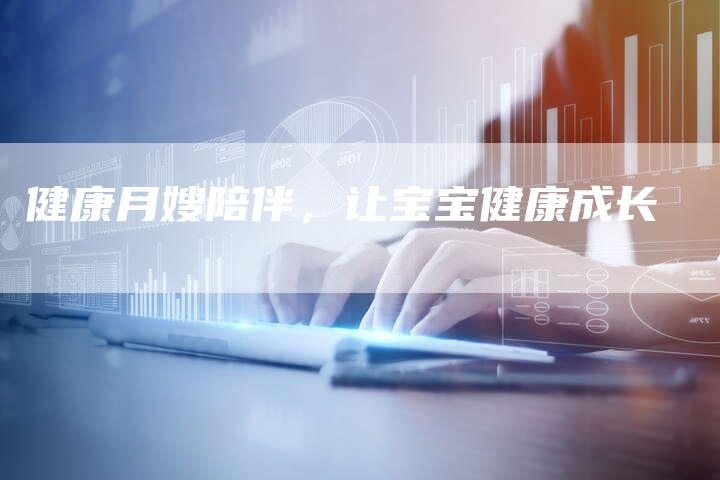 健康月嫂陪伴，让宝宝健康成长-住家保姆月嫂服务_家政保洁钟点工家政服务_速上门月嫂网首页