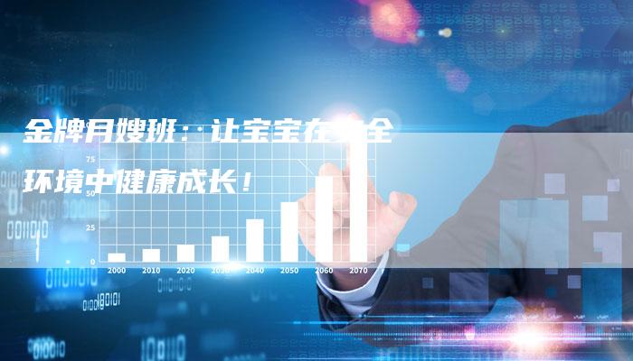 金牌月嫂班：让宝宝在安全环境中健康成长！