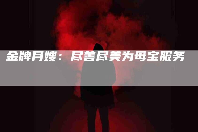 金牌月嫂：尽善尽美为母宝服务