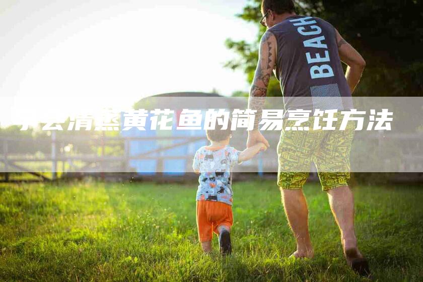 学会清蒸黄花鱼的简易烹饪方法-住家保姆月嫂服务_家政保洁钟点工家政服务_速上门月嫂网首页