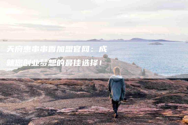 天府惠串串香加盟官网：成就您创业梦想的最佳选择！-住家保姆月嫂服务_家政保洁钟点工家政服务_速上门月嫂网首页