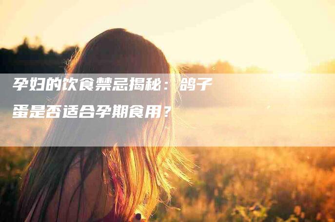 孕妇的饮食禁忌揭秘：鸽子蛋是否适合孕期食用？-住家保姆月嫂服务_家政保洁钟点工家政服务_速上门月嫂网首页