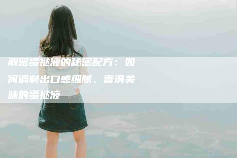 解密蛋挞液的秘密配方：如何调制出口感细腻、香滑美味的蛋挞液