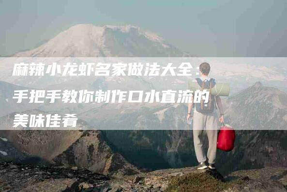 麻辣小龙虾名家做法大全：手把手教你制作口水直流的美味佳肴-住家保姆月嫂服务_家政保洁钟点工家政服务_速上门月嫂网首页
