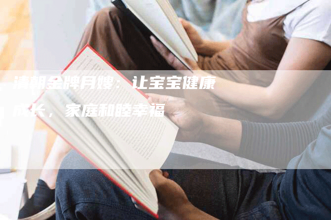 清朝金牌月嫂：让宝宝健康成长，家庭和睦幸福