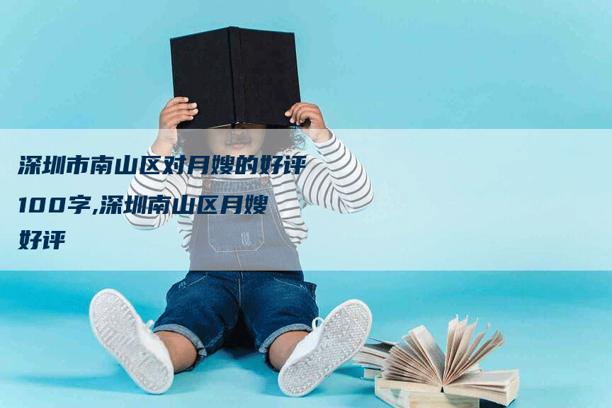 深圳市南山区对月嫂的好评100字,深圳南山区月嫂好评