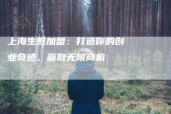 上海生煎加盟：打造你的创业奇迹，赢取无限商机