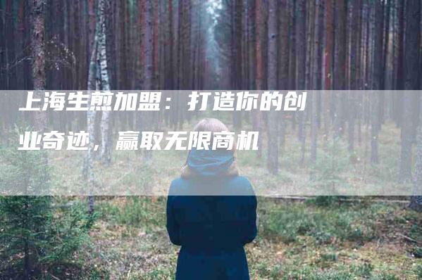 上海生煎加盟：打造你的创业奇迹，赢取无限商机-速上门月嫂网