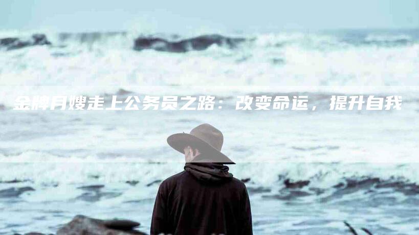 金牌月嫂走上公务员之路：改变命运，提升自我