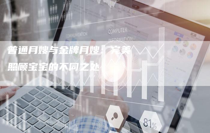 普通月嫂与金牌月嫂：完美照顾宝宝的不同之处-住家保姆月嫂服务_家政保洁钟点工家政服务_速上门月嫂网首页