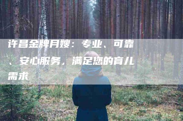 许昌金牌月嫂：专业、可靠、安心服务，满足您的育儿需求-住家保姆月嫂服务_家政保洁钟点工家政服务_速上门月嫂网首页