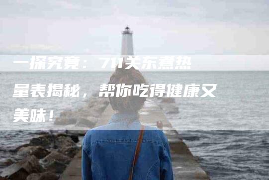 一探究竟:711关东煮热量表揭秘,帮你吃得健康又美味!-住家保姆月嫂服务_家政保洁钟点工家政服务_速上门月嫂网首页