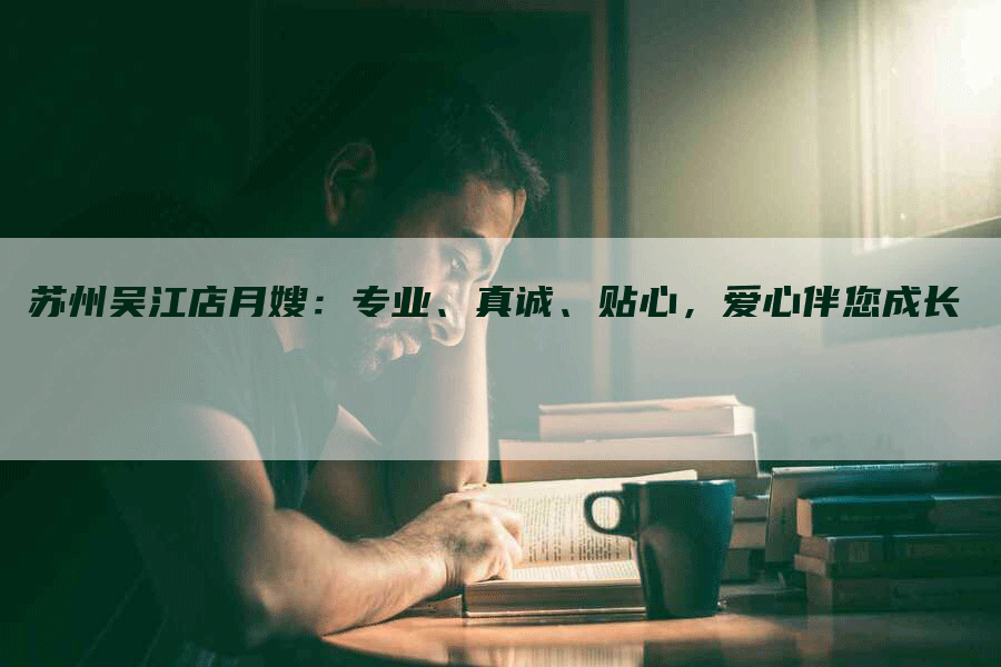 苏州吴江店月嫂：专业、真诚、贴心，爱心伴您成长