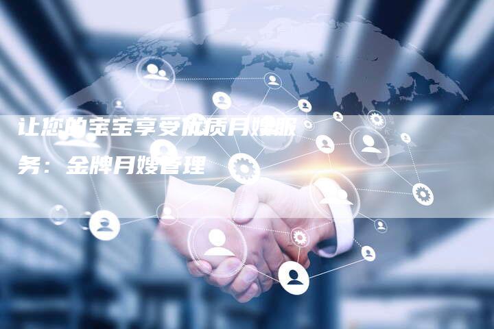 让您的宝宝享受优质月嫂服务：金牌月嫂管理